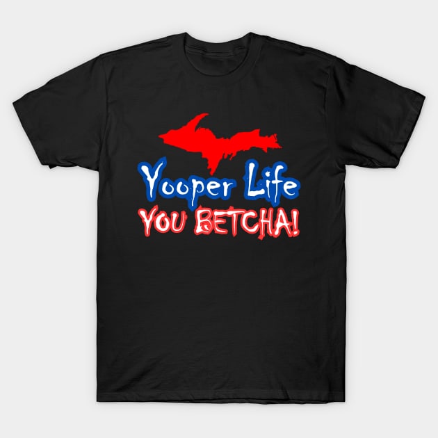 YOOPER LIFE YOU BETCHA! T-Shirt by The Yooper Life